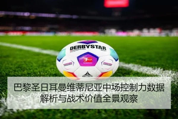 巴黎圣日耳曼维蒂尼亚中场控制力数据解析与战术价值全景观察