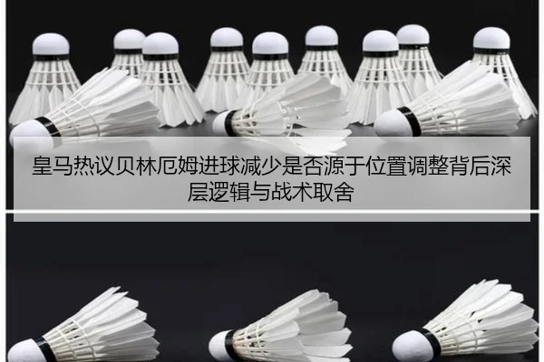 皇马热议贝林厄姆进球减少是否源于位置调整背后深层逻辑与战术取舍