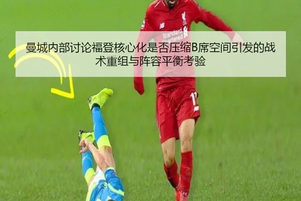曼城内部讨论福登核心化是否压缩B席空间引发的战术重组与阵容平衡考验