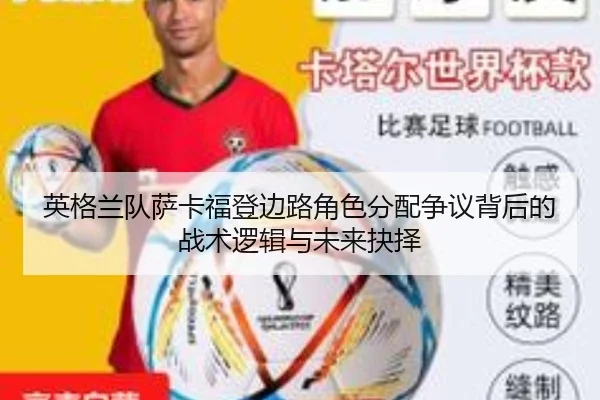 英格兰队萨卡福登边路角色分配争议背后的战术逻辑与未来抉择