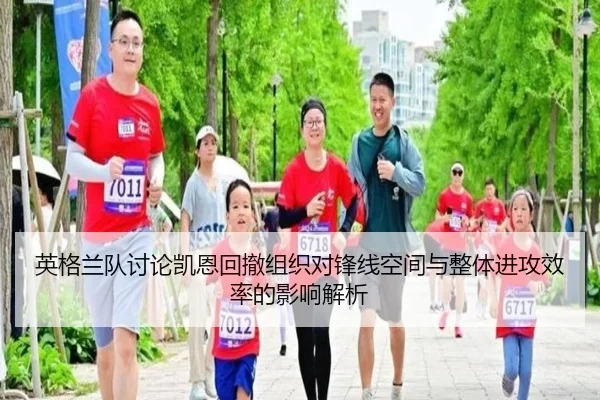 英格兰队讨论凯恩回撤组织对锋线空间与整体进攻效率的影响解析