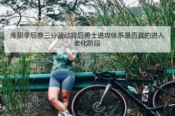 库里季后赛三分波动背后勇士进攻体系是否真的进入老化阶段