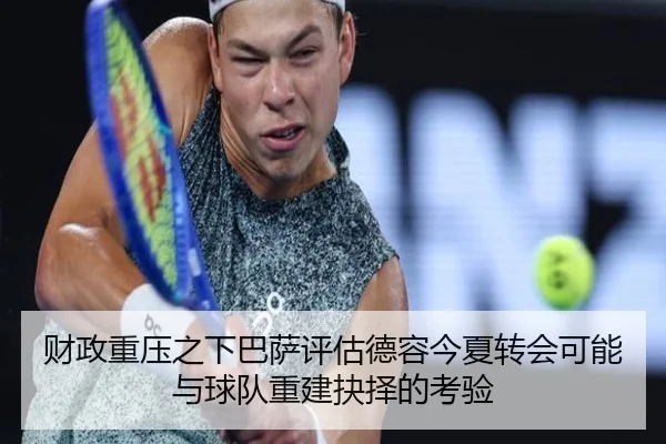 财政重压之下巴萨评估德容今夏转会可能与球队重建抉择的考验