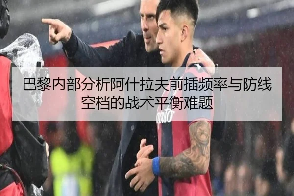 巴黎内部分析阿什拉夫前插频率与防线空档的战术平衡难题