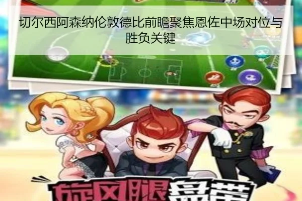 切尔西阿森纳伦敦德比前瞻聚焦恩佐中场对位与胜负关键