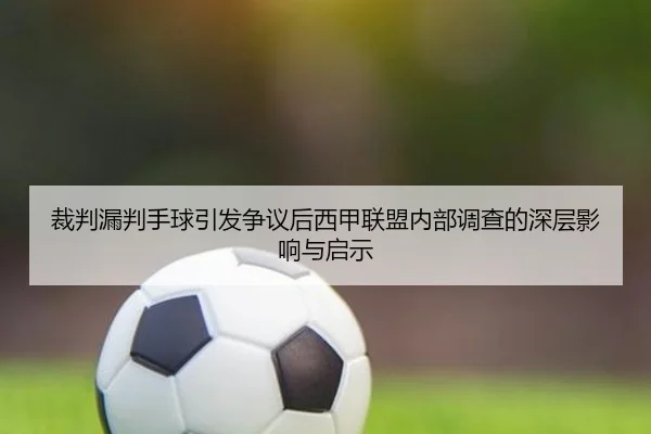 裁判漏判手球引发争议后西甲联盟内部调查的深层影响与启示